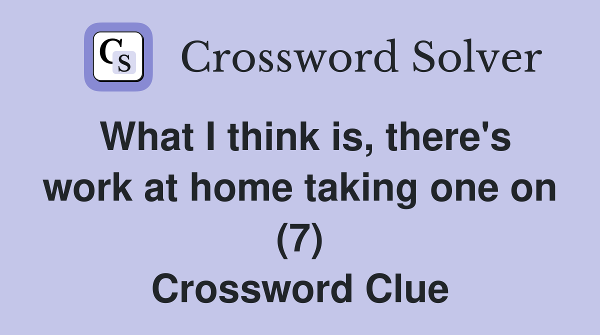 What I think is, there's work at home taking one on (7) Crossword Clue