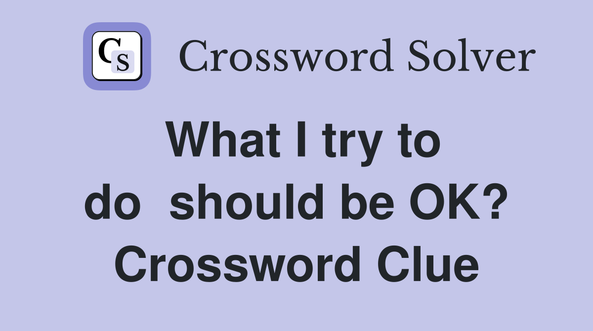 What I try to do  should be OK? Crossword Clue