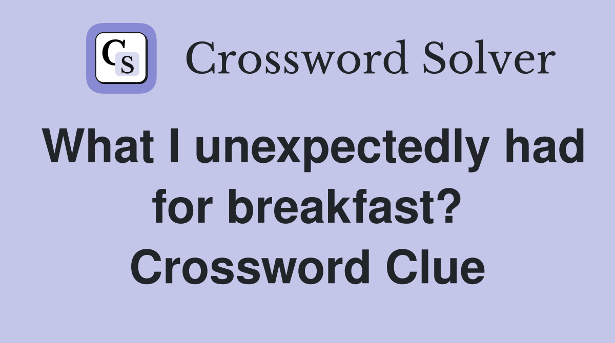 What I unexpectedly had for breakfast? Crossword Clue