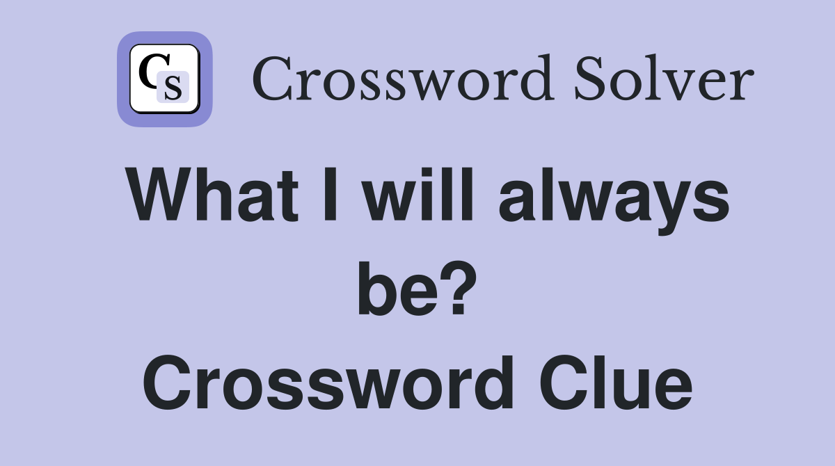 What I will always be? Crossword Clue