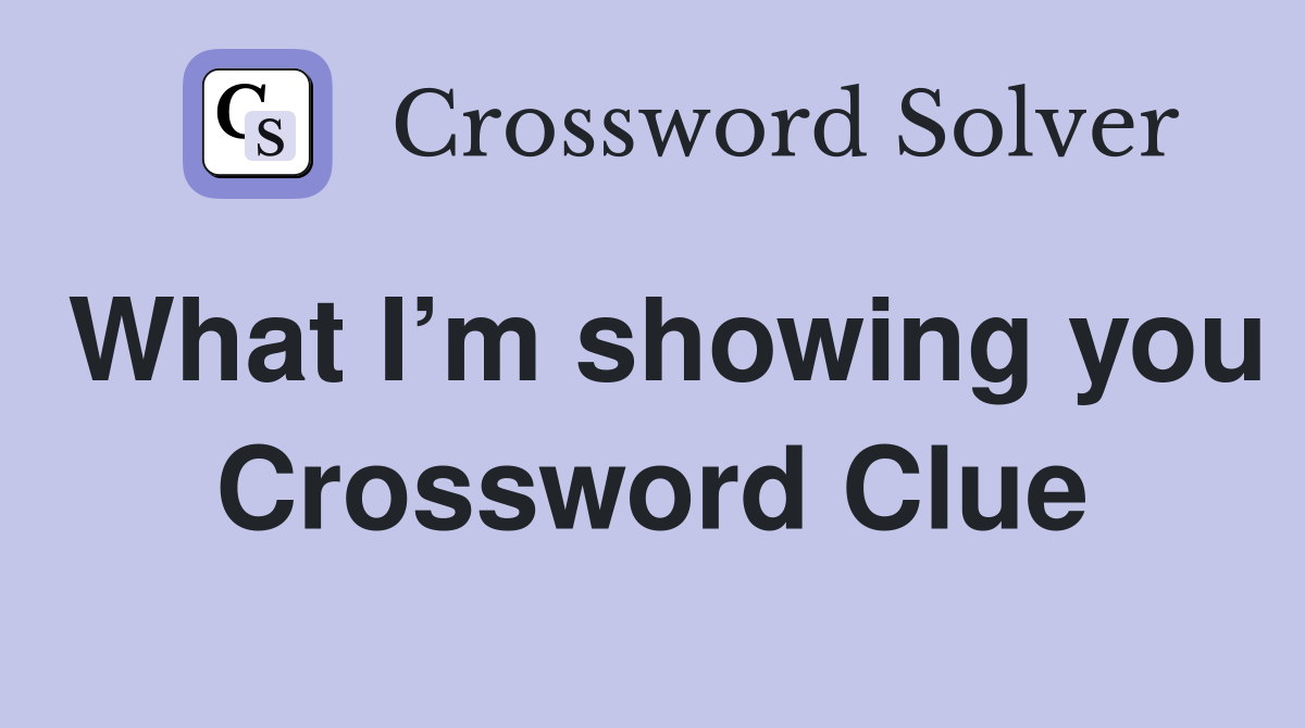 What I’m showing you Crossword Clue