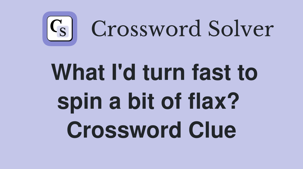 What I'd turn fast to spin a bit of flax?  Crossword Clue