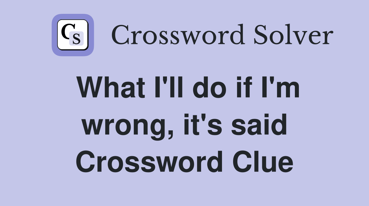 What I'll do if I'm wrong, it's said Crossword Clue