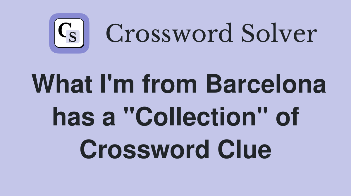 What I'm from Barcelona has a "Collection" of Crossword Clue