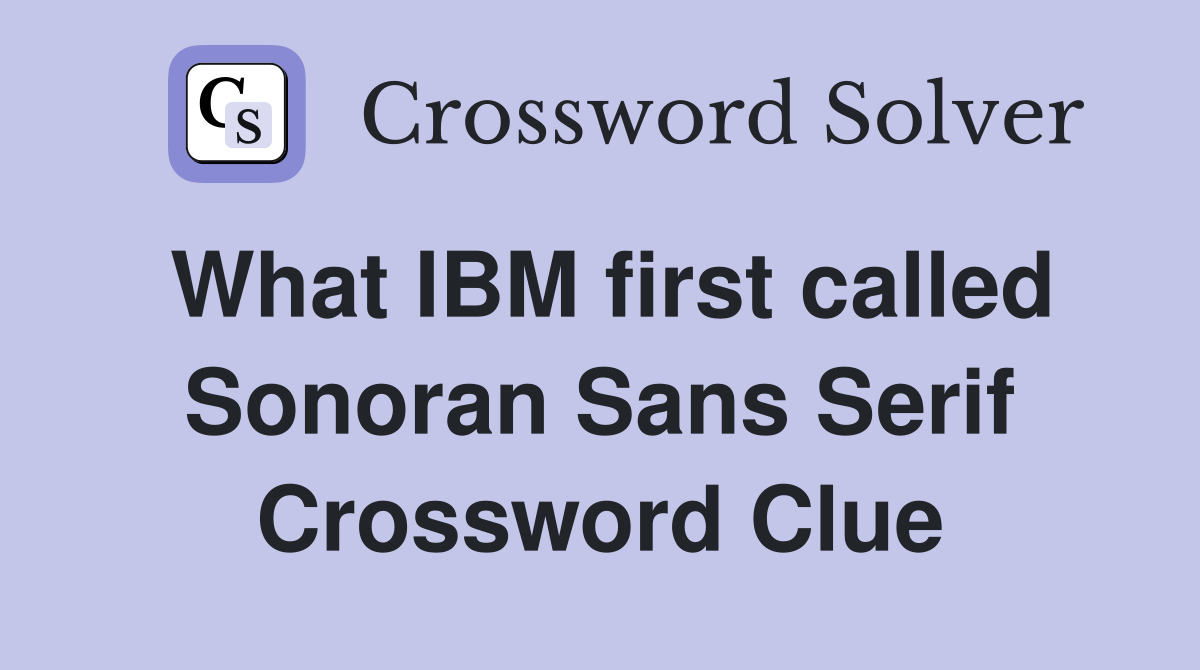 What IBM first called Sonoran Sans Serif Crossword Clue