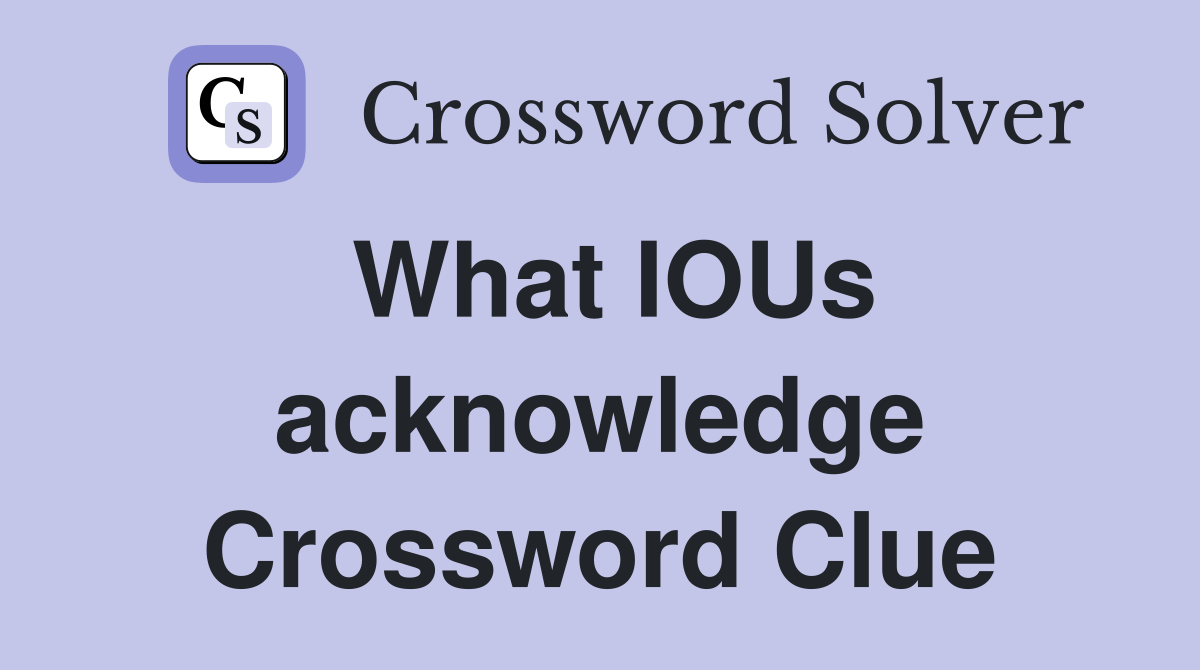 What IOUs acknowledge Crossword Clue