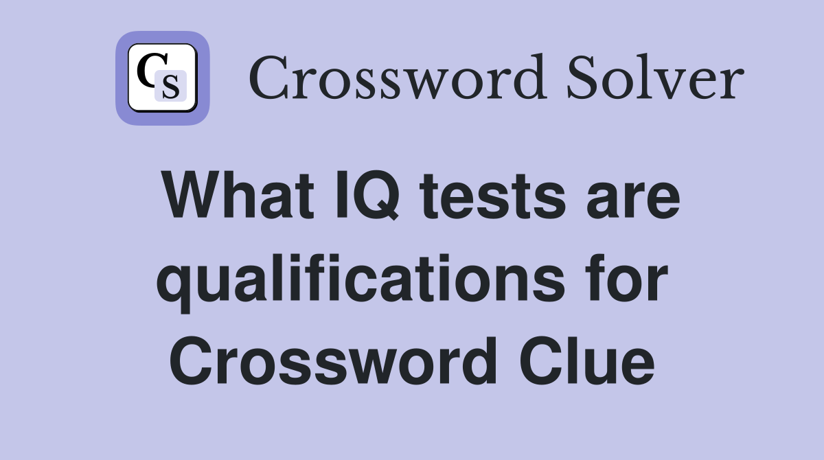 What IQ tests are qualifications for Crossword Clue