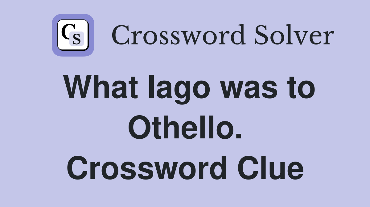 What Iago was to Othello. Crossword Clue