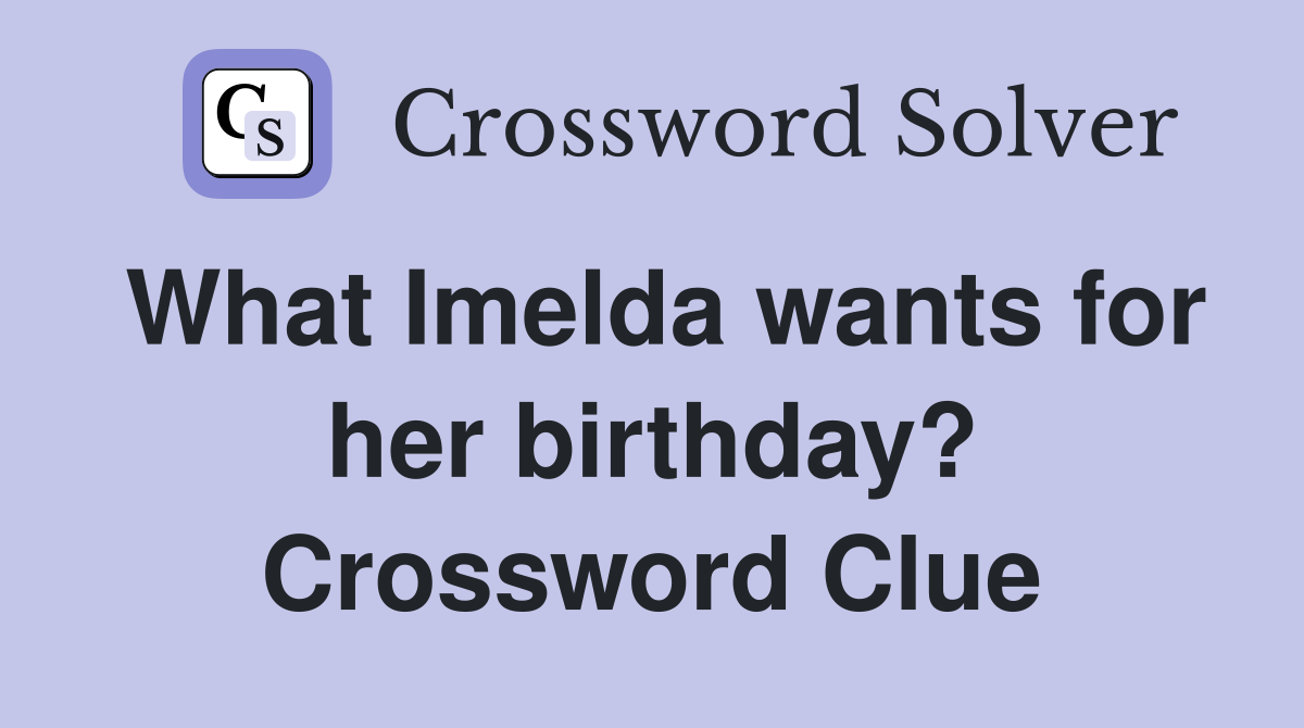 What Imelda wants for her birthday? Crossword Clue