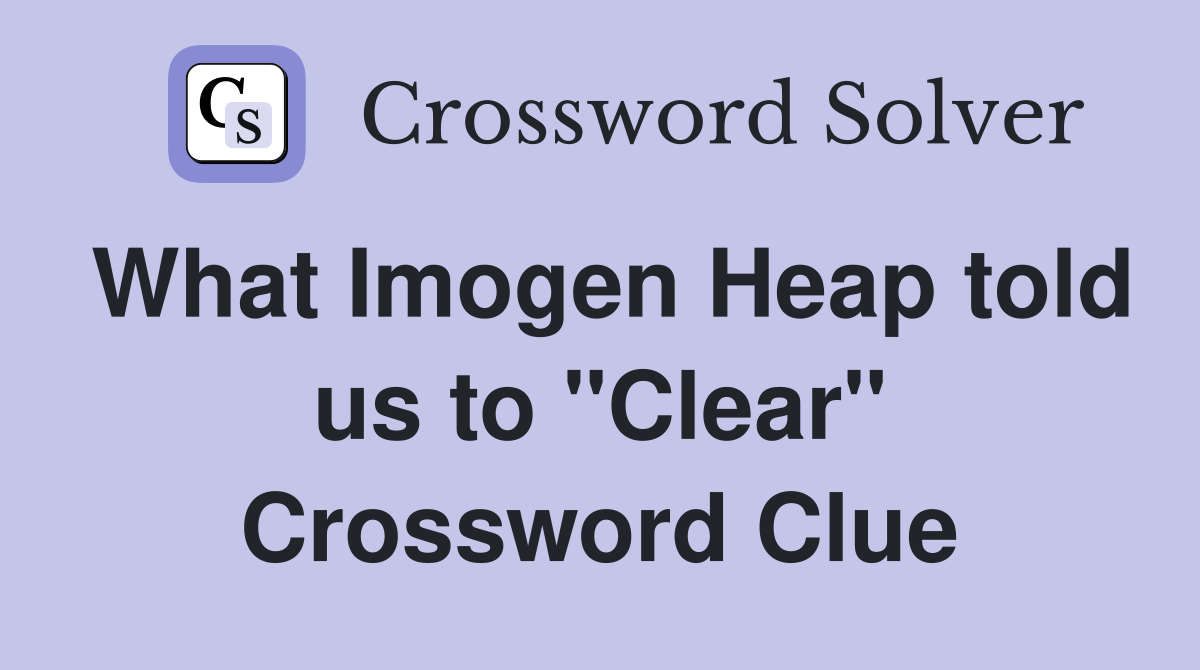 What Imogen Heap told us to "Clear" Crossword Clue
