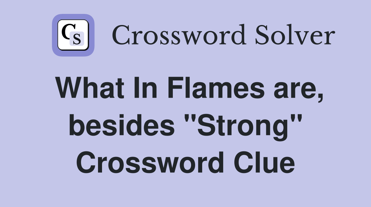 What In Flames are, besides "Strong" Crossword Clue