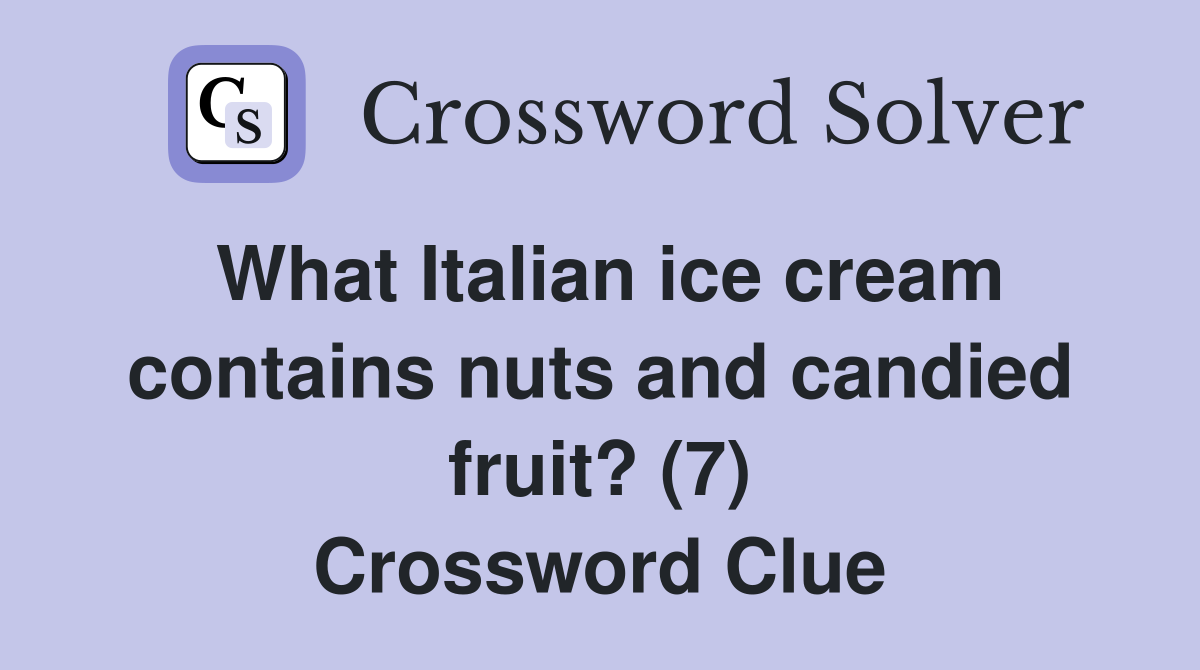 What Italian ice cream contains nuts and candied fruit? (7) Crossword Clue