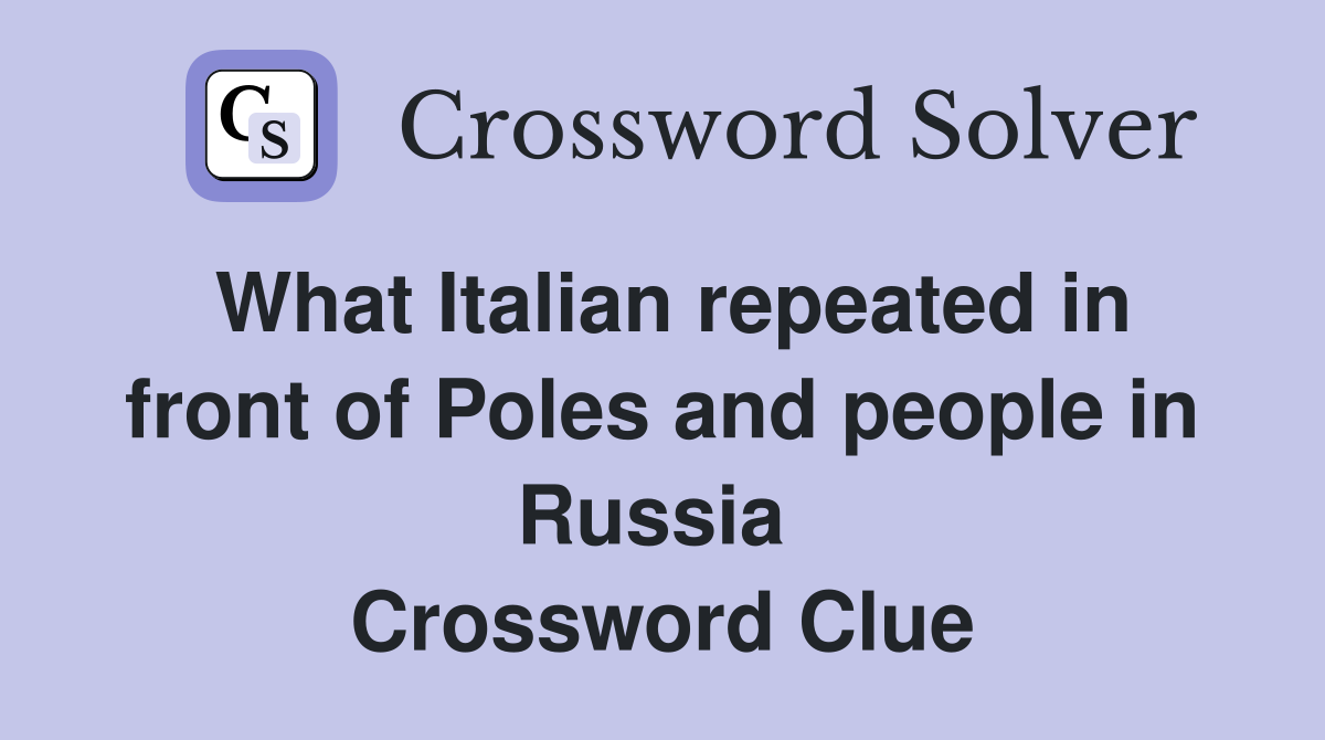 What Italian repeated in front of Poles and people in Russia  Crossword Clue