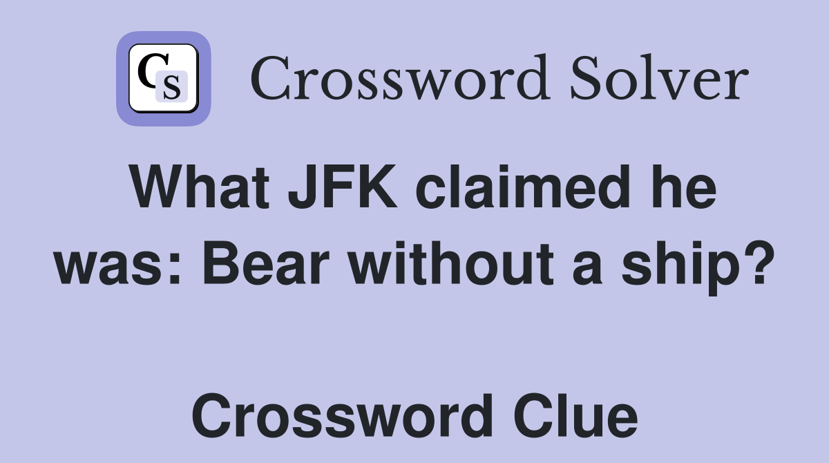 What JFK claimed he was: Bear without a ship?  Crossword Clue