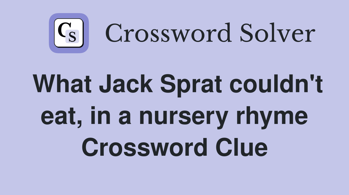 What Jack Sprat couldn't eat, in a nursery rhyme Crossword Clue