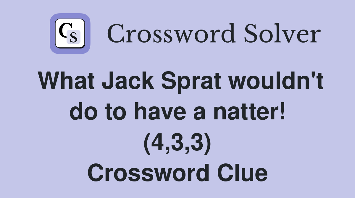 What Jack Sprat wouldn't do to have a natter! (4,3,3) Crossword Clue