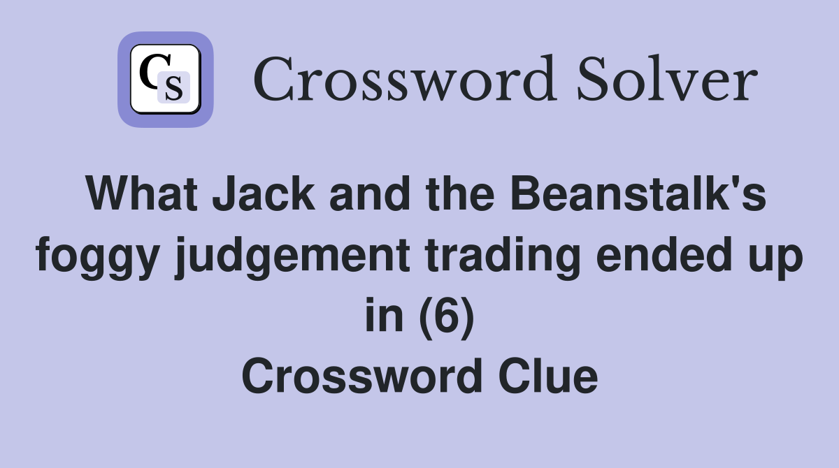 What Jack and the Beanstalk's foggy judgement trading ended up in (6) Crossword Clue
