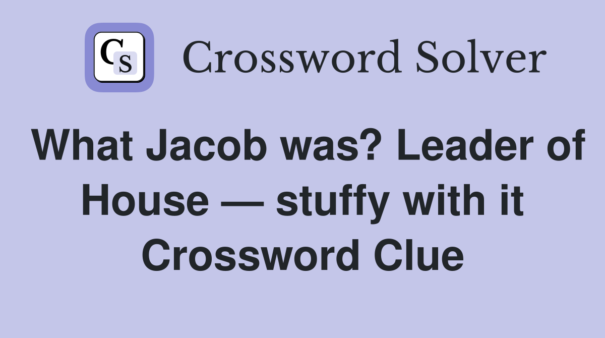 What Jacob was? Leader of House — stuffy with it Crossword Clue