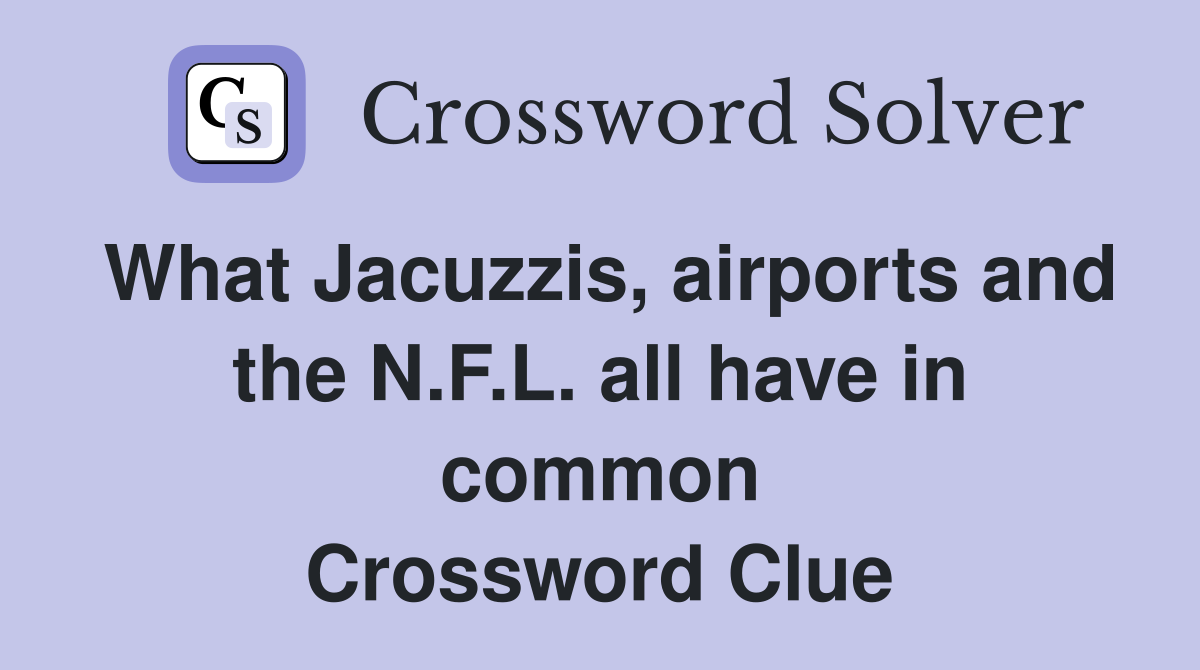 What Jacuzzis, airports and the N.F.L. all have in common Crossword Clue