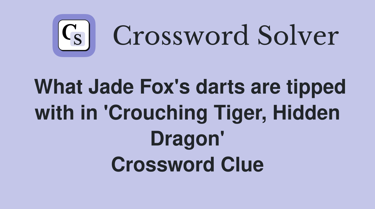 What Jade Fox's darts are tipped with in 'Crouching Tiger, Hidden Dragon' Crossword Clue