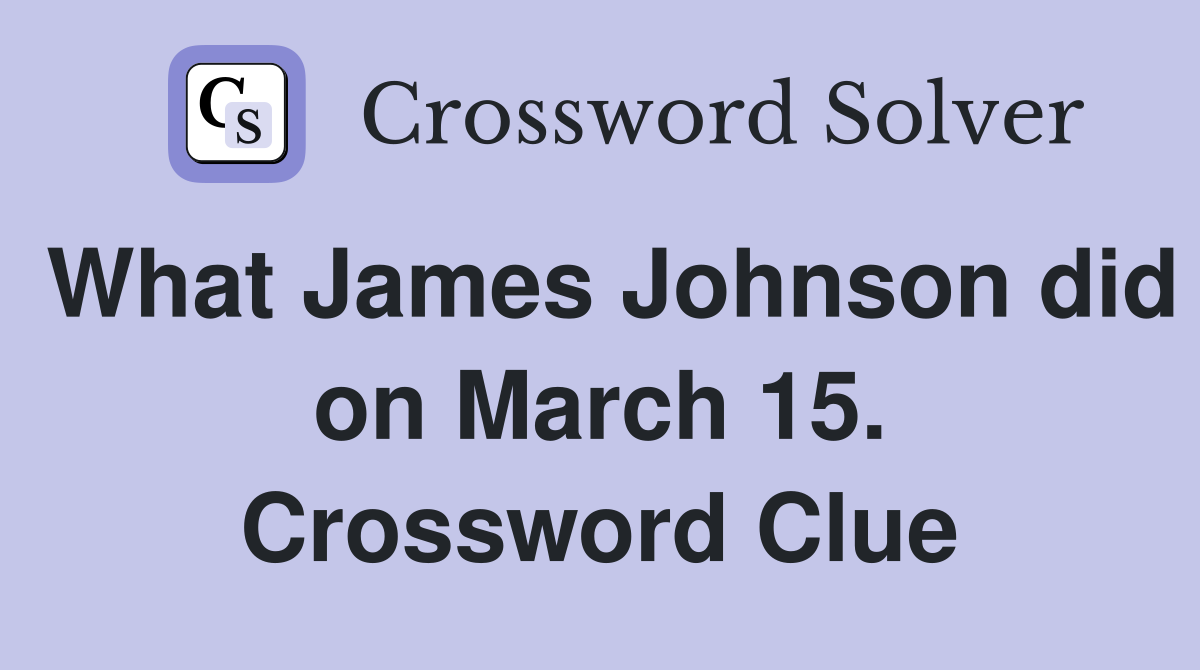 What James Johnson did on March 15. Crossword Clue