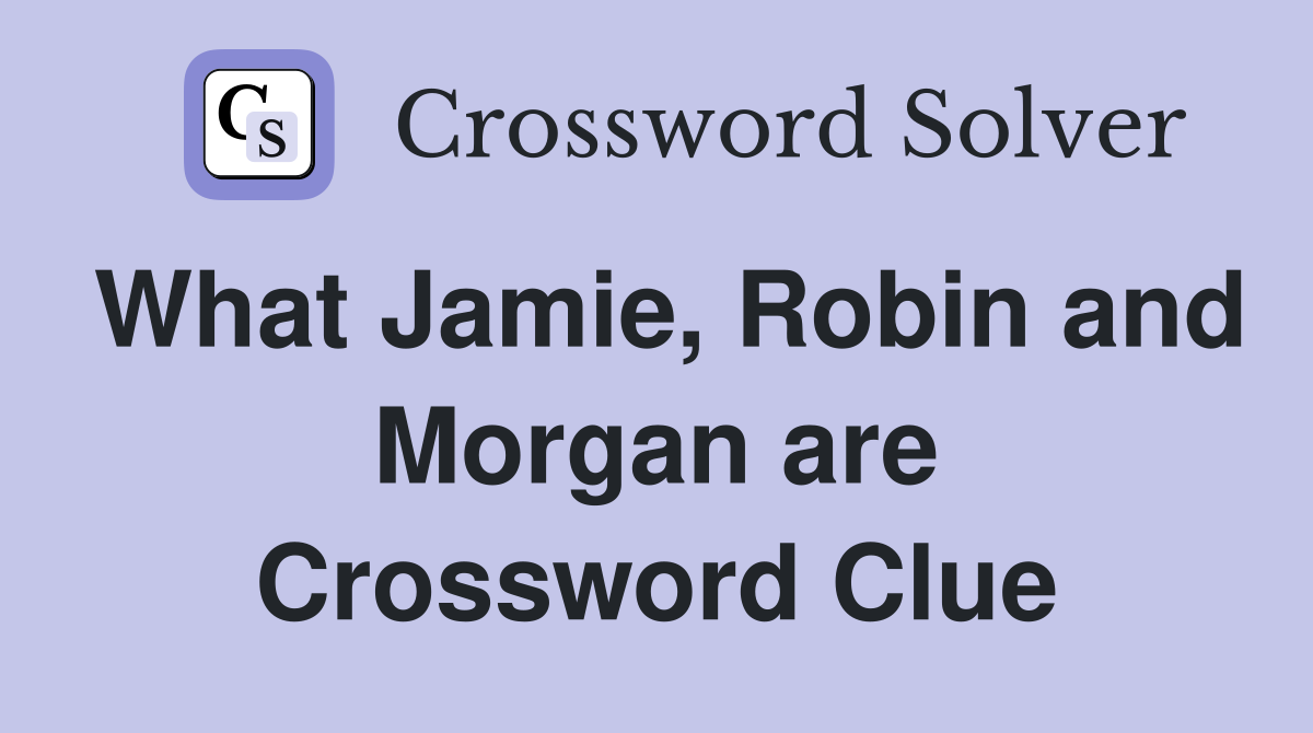 What Jamie, Robin and Morgan are Crossword Clue