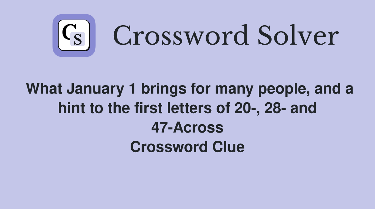 What January 1 brings for many people, and a hint to the first letters of 20-, 28- and 47-Across Crossword Clue