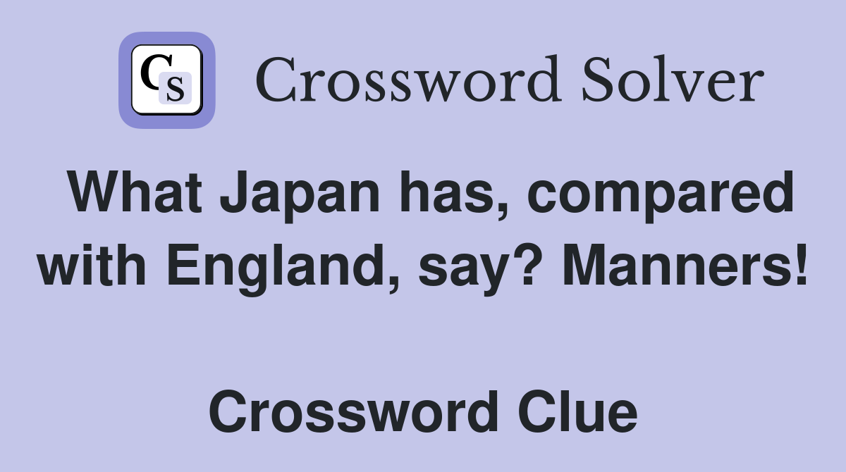 What Japan has, compared with England, say? Manners!  Crossword Clue