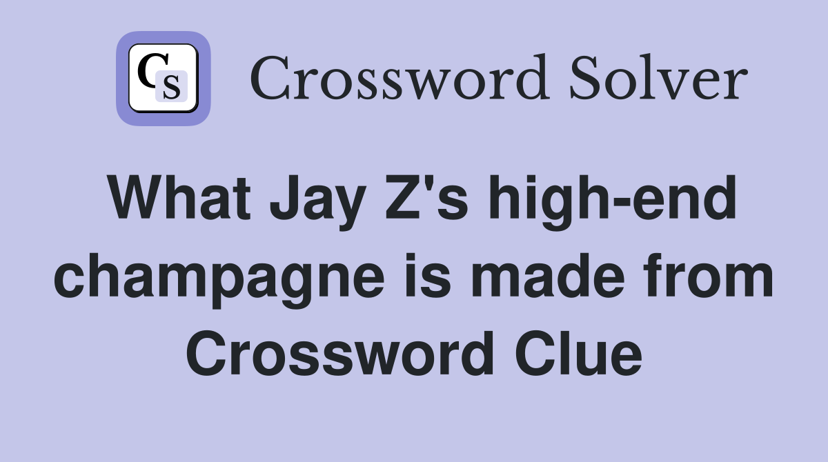 What Jay Z's high-end champagne is made from Crossword Clue