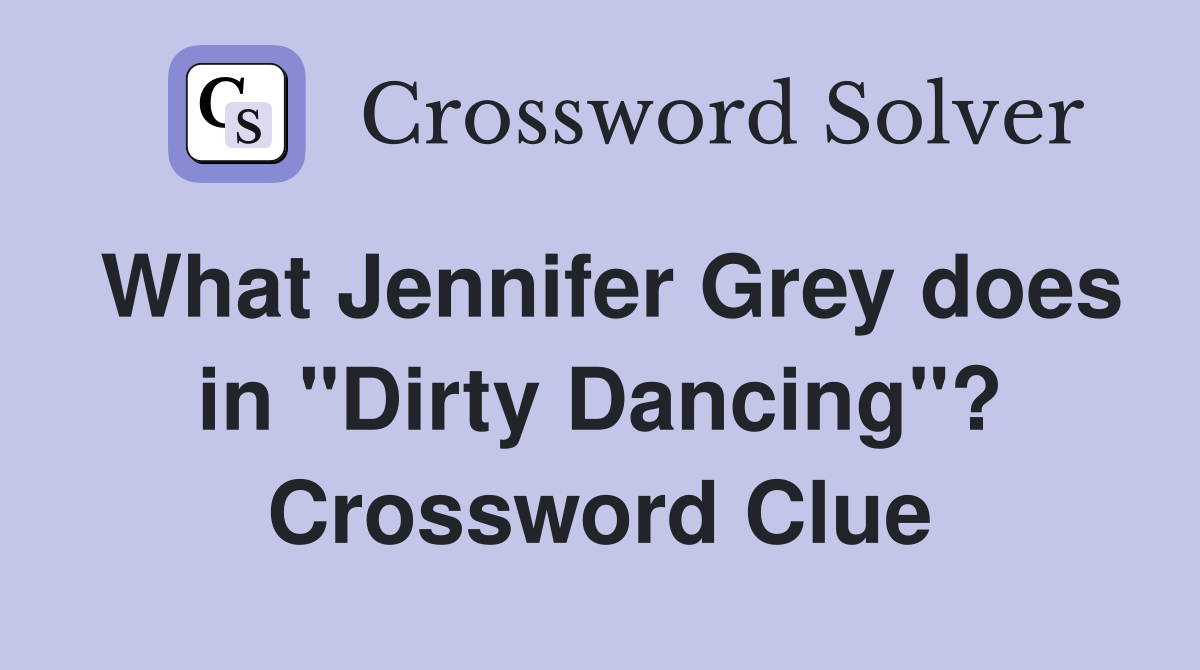 What Jennifer Grey does in "Dirty Dancing"? Crossword Clue