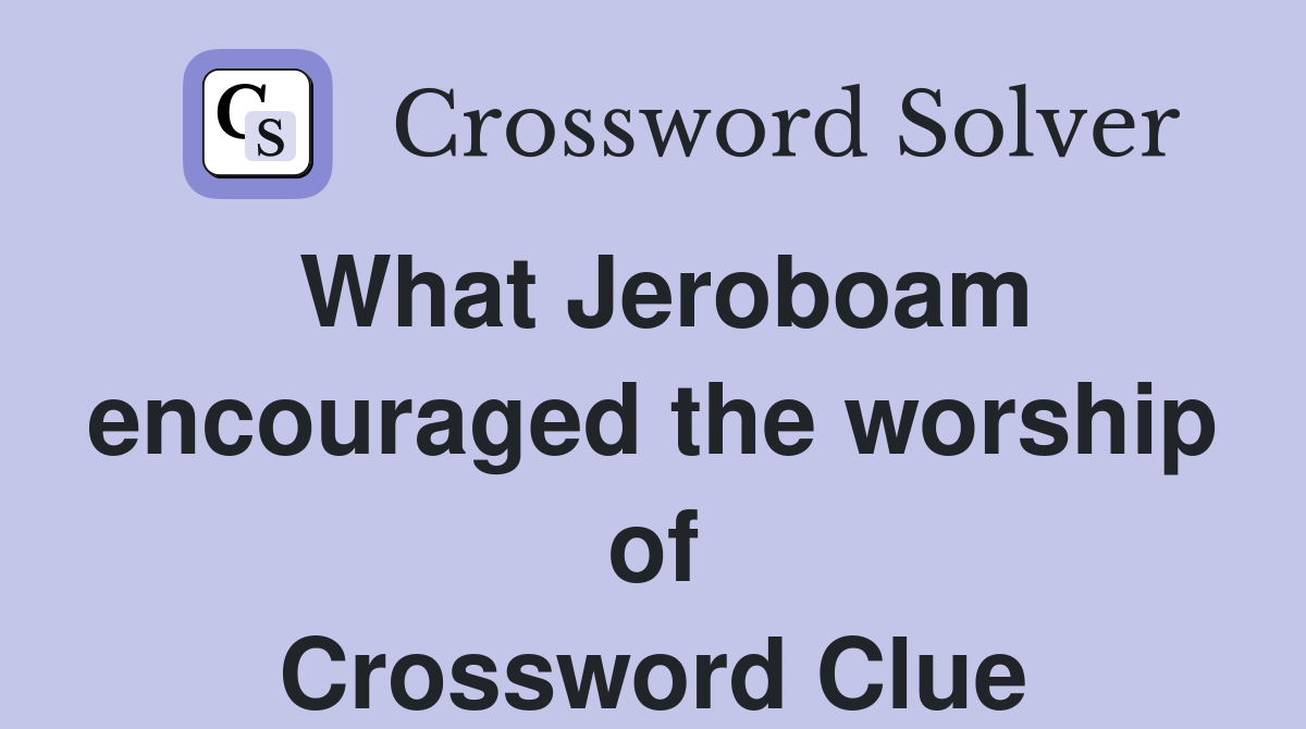 What Jeroboam encouraged the worship of Crossword Clue