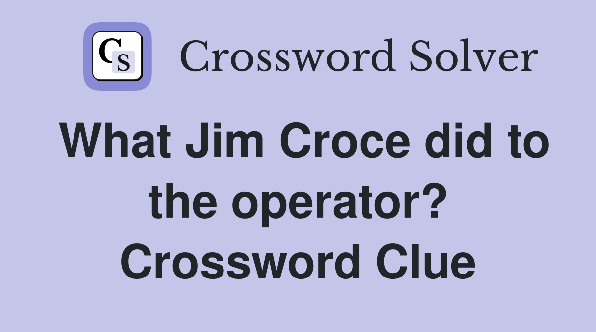 What Jim Croce did to the operator? Crossword Clue