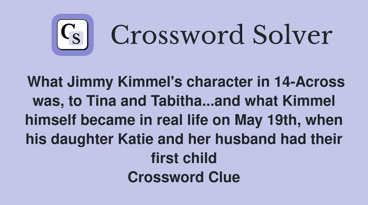 What Jimmy Kimmel's character in 14-Across was, to Tina and Tabitha...and what Kimmel himself became in real life on May 19th, when his daughter Katie and her husband had their first child Crossword Clue