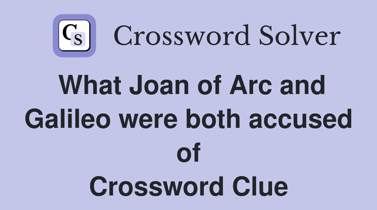 What Joan of Arc and Galileo were both accused of Crossword Clue