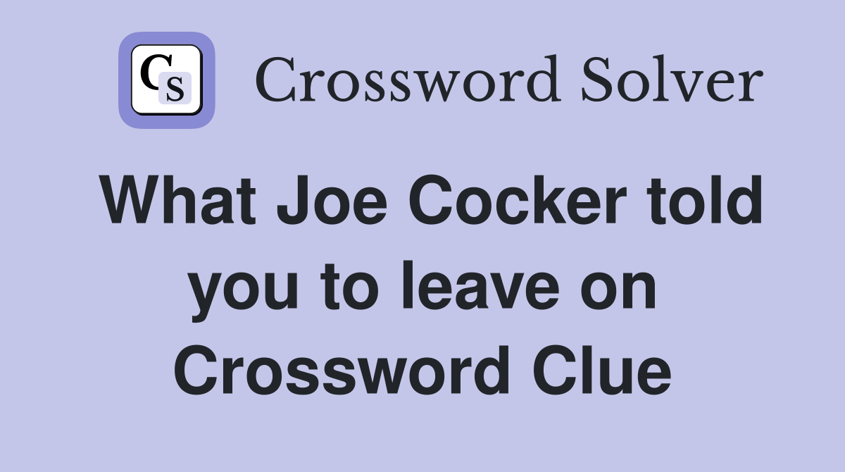 What Joe Cocker told you to leave on Crossword Clue