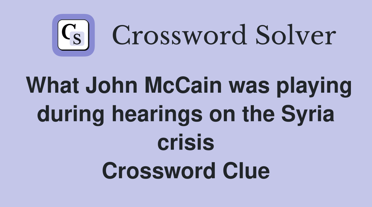 What John McCain was playing during hearings on the Syria crisis Crossword Clue