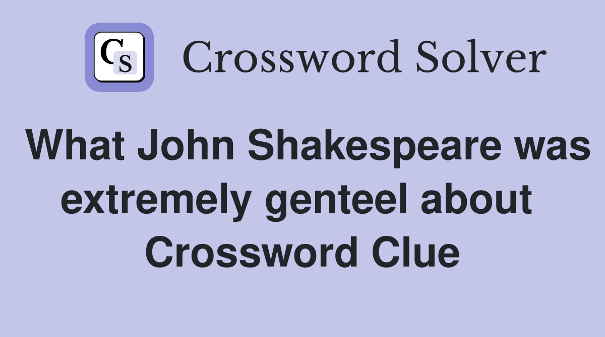 What John Shakespeare was extremely genteel about  Crossword Clue