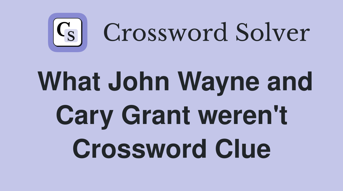 What John Wayne and Cary Grant weren't Crossword Clue