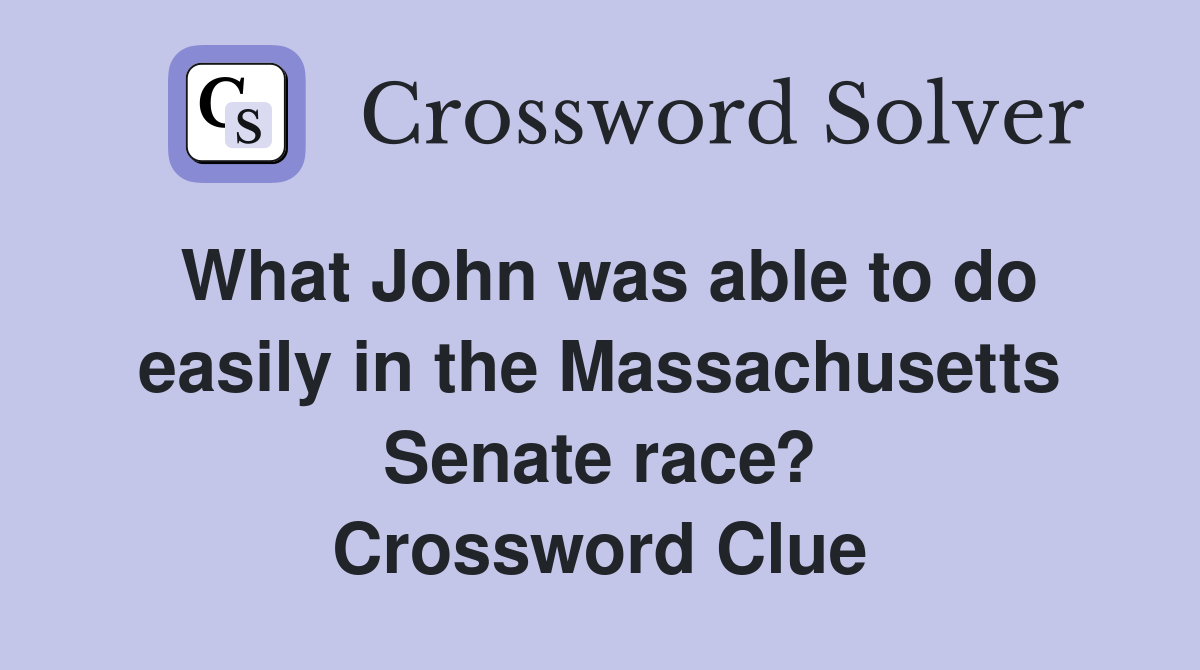 What John was able to do easily in the Massachusetts Senate race? Crossword Clue