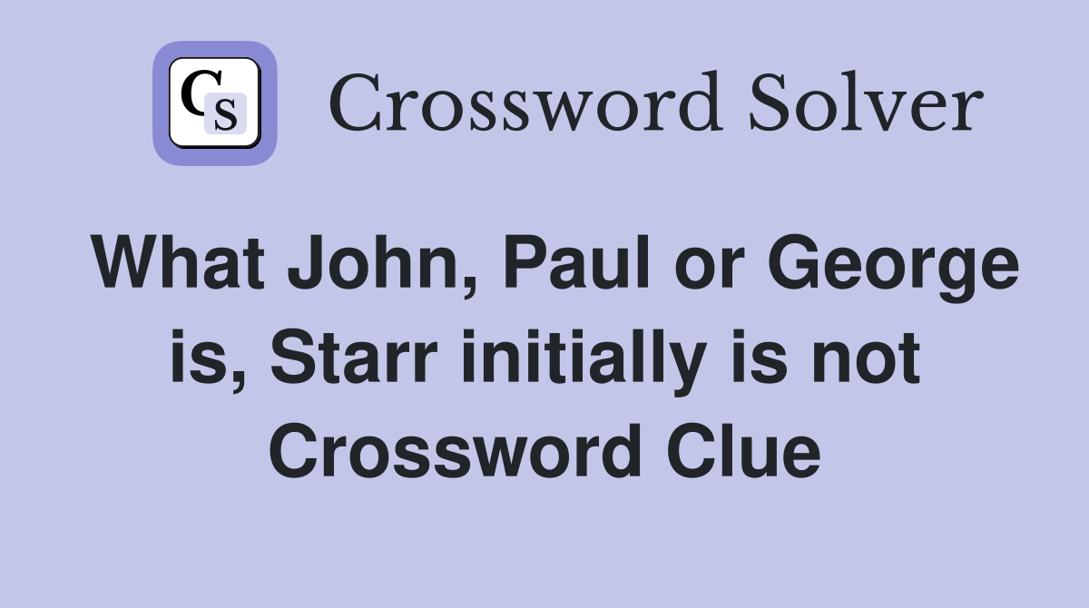 What John, Paul or George is, Starr initially is not Crossword Clue