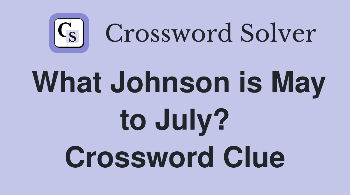 What Johnson is May to July? Crossword Clue