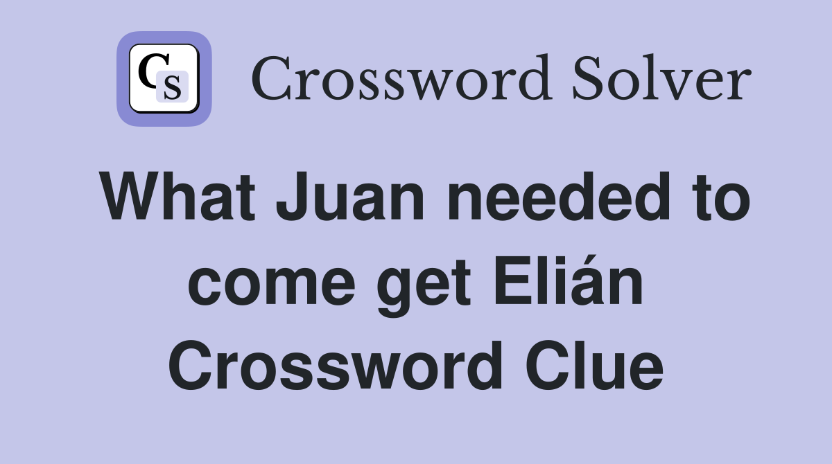 What Juan needed to come get Elián Crossword Clue