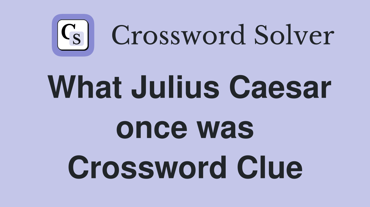 What Julius Caesar once was Crossword Clue