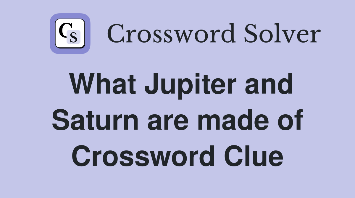 What Jupiter and Saturn are made of Crossword Clue