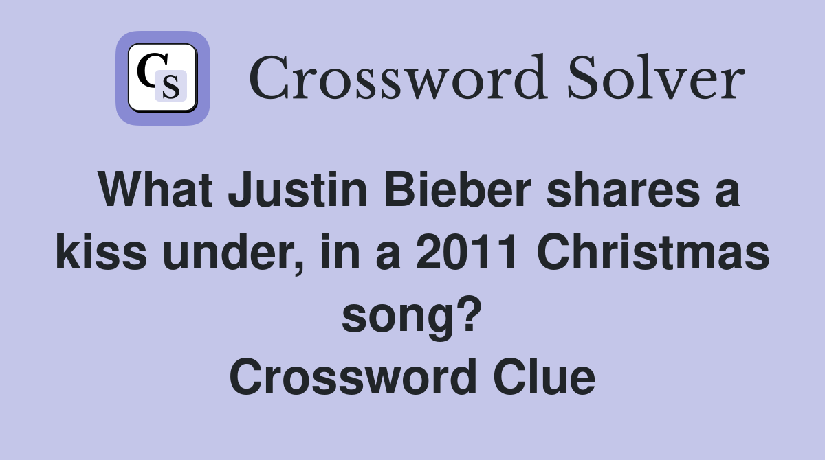 What Justin Bieber shares a kiss under, in a 2011 Christmas song? Crossword Clue