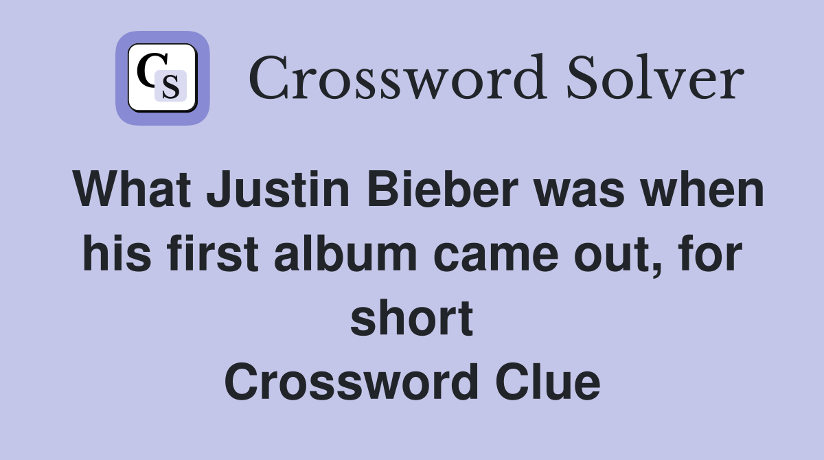 What Justin Bieber was when his first album came out, for short Crossword Clue