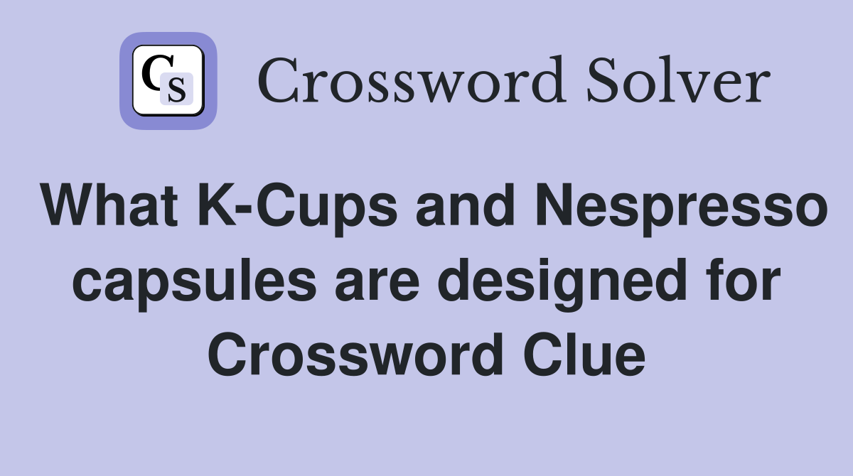 What K-Cups and Nespresso capsules are designed for Crossword Clue