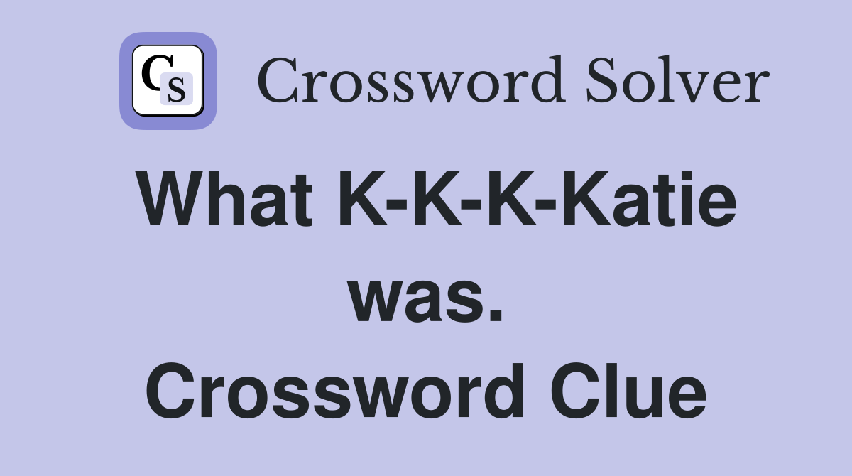 What K-K-K-Katie was. Crossword Clue