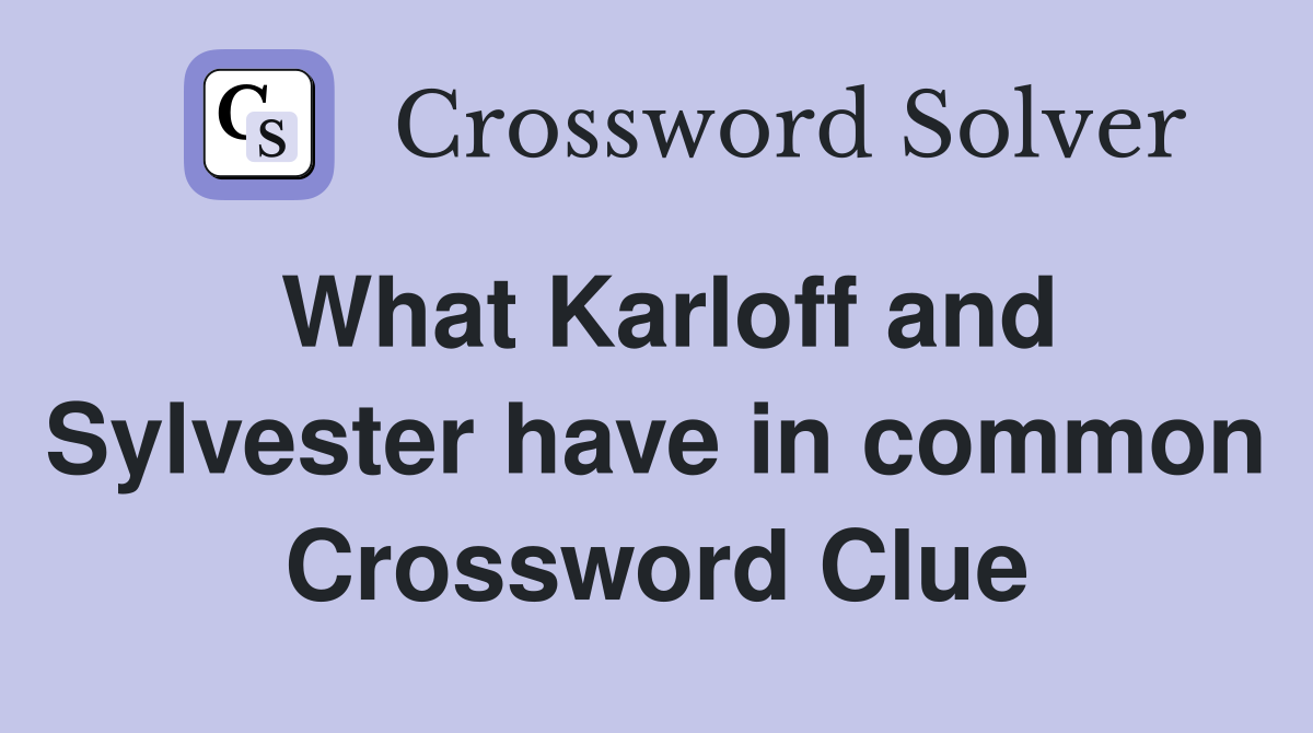 What Karloff and Sylvester have in common Crossword Clue