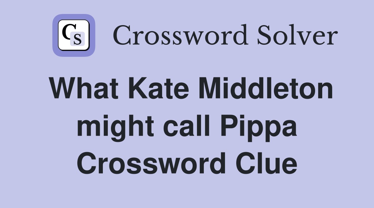 What Kate Middleton might call Pippa Crossword Clue